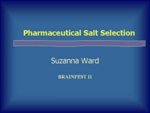 Pharmaceutical Salt Selection Suzanna Ward BRAINFEST II Overall