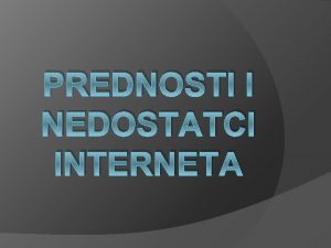 PREDNOSTI I NEDOSTATCI INTERNETA Internet Prednostidostupnost bilo gdje