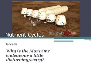 Nutrient Cycles Recall Why is the Mars One