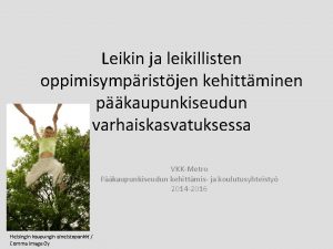 Leikin ja leikillisten oppimisympristjen kehittminen pkaupunkiseudun varhaiskasvatuksessa VKKMetro