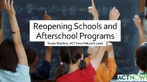 Reopening Schools and Afterschool Programs Susan Stanton ACT