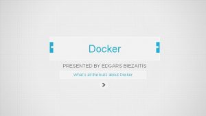 Docker PRESENTED BY EDGARS BIEZAITIS Whats all the