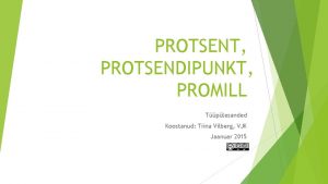 PROTSENT PROTSENDIPUNKT PROMILL Tplesanded Koostanud Tiina Vilberg VJK