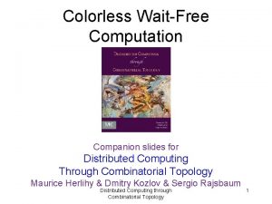 Colorless WaitFree Computation Companion slides for Distributed Computing