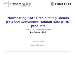 Nowcasting SAF Precipitating Clouds PC and Convective Rainfall Nowcasting SAF Precipitating Clouds PC and Convective Rainfall