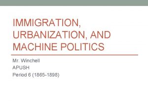 IMMIGRATION URBANIZATION AND MACHINE POLITICS Mr Winchell APUSH