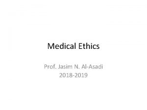 Medical Ethics Prof Jasim N AlAsadi 2018 2019