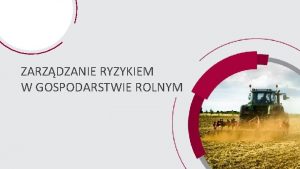 ZARZDZANIE RYZYKIEM W GOSPODARSTWIE ROLNYM 1 Podstawowe zagroenia