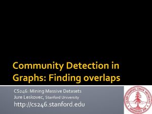 Community Detection in Graphs Finding overlaps CS 246