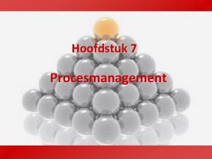 Hoofdstuk 7 Procesmanagement Organisatie van processen Het management