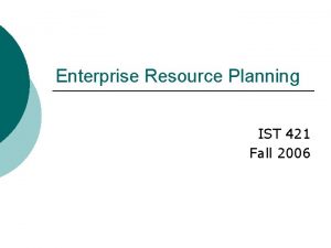 Enterprise Resource Planning IST 421 Fall 2006 ERP