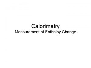 Calorimetry Measurement of Enthalpy Change Specific heat capacity