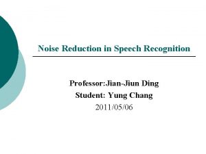Noise Reduction in Speech Recognition Professor JianJiun Ding