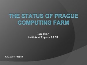 THE STATUS OF PRAGUE COMPUTING FARM JAN VEC