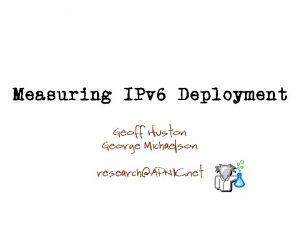 Measuring IPv 6 Deployment Geoff Huston George Michaelson