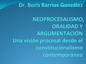 Dr Boris Barrios Gonzlez NEOPROCESALISMO ORALIDAD Y ARGUMENTACIN