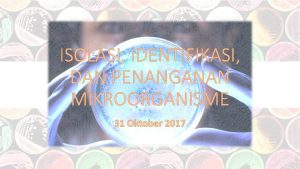 ISOLASI IDENTIFIKASI DAN PENANGANAN MIKROORGANISME 31 Oktober 2017