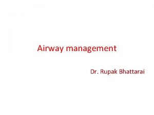 Airway management Dr Rupak Bhattarai Anatomy There are