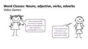Word Classes Nouns adjective verbs adverbs Video Games
