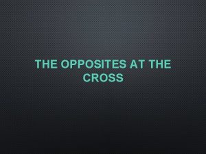 THE OPPOSITES AT THE CROSS THE OPPOSITES AT