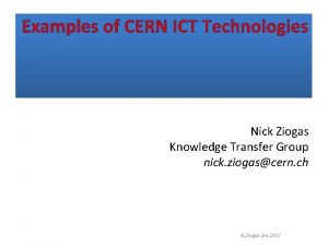 Examples of CERN ICT Technologies Nick Ziogas Knowledge