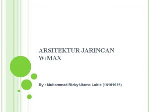 ARSITEKTUR JARINGAN WIMAX By Muhammad Rizky Utama Lubis