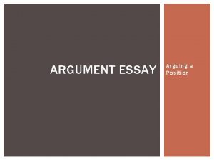 ARGUMENT ESSAY Arguing a Position ARGUMENT REQUIRES A