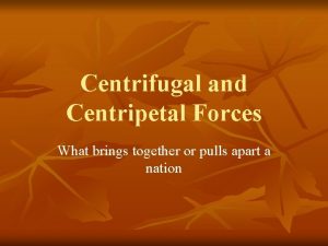 Centrifugal and Centripetal Forces What brings together or