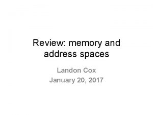 Review memory and address spaces Landon Cox January