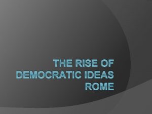 THE RISE OF DEMOCRATIC IDEAS ROME Rome Develops