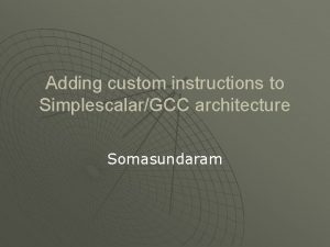 Adding custom instructions to SimplescalarGCC architecture Somasundaram Agenda