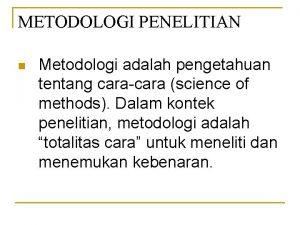 METODOLOGI PENELITIAN n Metodologi adalah pengetahuan tentang caracara