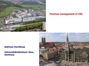 Practical management of CML Andreas Hochhaus Universittsklinikum Jena