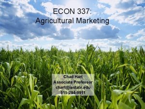 ECON 337 Agricultural Marketing Chad Hart Associate Professor