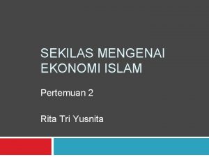 SEKILAS MENGENAI EKONOMI ISLAM Pertemuan 2 Rita Tri