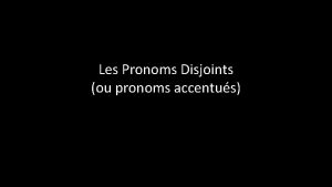 Les Pronoms Disjoints ou pronoms accentus Les Pronoms