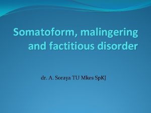Somatoform malingering and factitious disorder dr A Soraya
