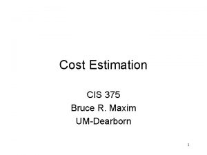 Cost Estimation CIS 375 Bruce R Maxim UMDearborn