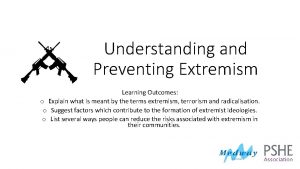 Understanding and Preventing Extremism Learning Outcomes o Explain