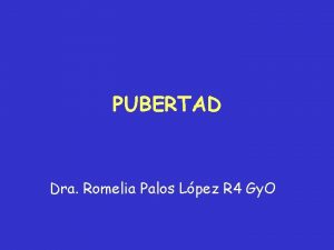 PUBERTAD Dra Romelia Palos Lpez R 4 Gy