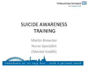 SUICIDE AWARENESS TRAINING Martin Brewster Nurse Specialist Mental