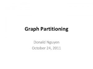 Graph Partitioning Donald Nguyen October 24 2011 Overview