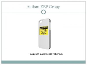 Autism EBP Group You dont make friends with