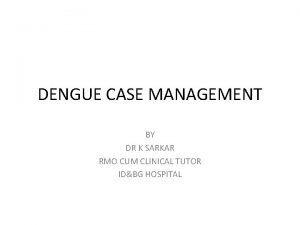 DENGUE CASE MANAGEMENT BY DR K SARKAR RMO