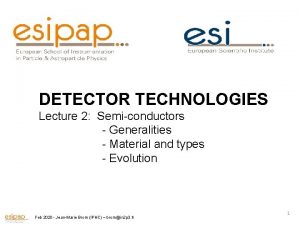 DETECTOR TECHNOLOGIES Lecture 2 Semiconductors Generalities Material and