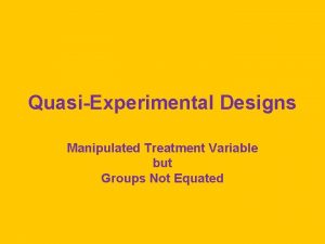 QuasiExperimental Designs Manipulated Treatment Variable but Groups Not