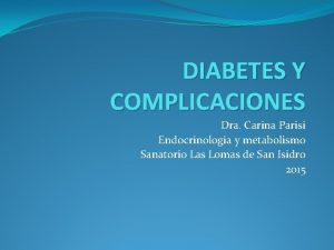 DIABETES Y COMPLICACIONES Dra Carina Parisi Endocrinologia y