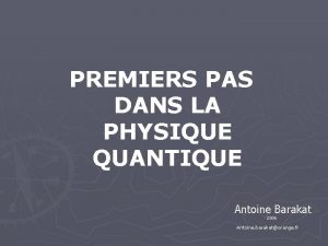 PREMIERS PAS DANS LA PHYSIQUE QUANTIQUE Antoine Barakat