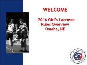 WELCOME 2016 Girls Lacrosse Rules Overview Omaha NE