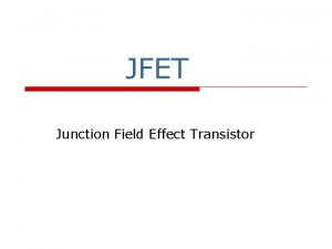 JFET Junction Field Effect Transistor Introduction FET o